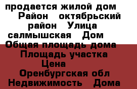 продается жилой дом!!! › Район ­ октябрьский район › Улица ­ салмышская › Дом ­ 8 › Общая площадь дома ­ 48 › Площадь участка ­ 1 300 › Цена ­ 700 000 - Оренбургская обл. Недвижимость » Дома, коттеджи, дачи продажа   